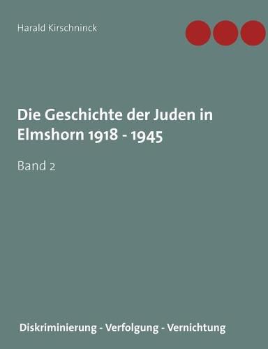 Cover image for Die Geschichte der Juden in Elmshorn 1918 - 1945. Band 2: Diskriminierung - Verfolgung - Vernichtung