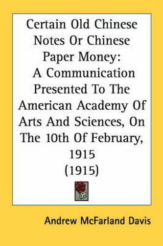 Certain Old Chinese Notes or Chinese Paper Money: A Communication Presented to the American Academy of Arts and Sciences, on the 10th of February, 1915 (1915)