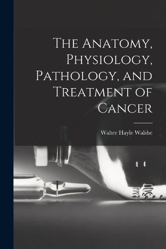 The Anatomy, Physiology, Pathology, and Treatment of Cancer