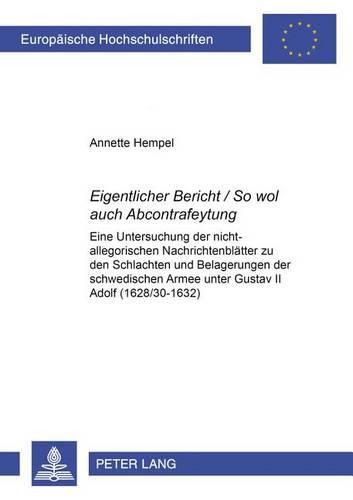 Cover image for Eigentlicher Bericht / So Wol Auch Abcontrafeytung: Eine Untersuchung Der Nicht-Allegorischen Nachrichtenblaetter Zu Den Schlachten Und Belagerungen Der Schwedischen Armee Unter Gustav II Adolf (1628/30-1632)