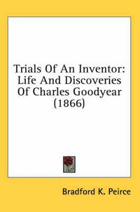 Cover image for Trials of an Inventor: Life and Discoveries of Charles Goodyear (1866)