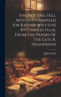 Cover image for The Notting Hill Mystery, Compiled [or Rather Written] By Charles Felix, From The Papers Of The Late R. Henderson