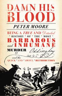 Cover image for Damn His Blood: Being a True and Detailed History of the Most Barbarous and Inhumane Murder at Oddingley and the Quick and Awful Retribution