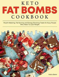 Cover image for Keto Fat Bombs Cookbook: Mouth-Watering, Fat Burning and Energy Boosting Treats for Busy People Who Want To Lose Weight