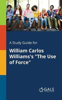 Cover image for A Study Guide for William Carlos Williams's The Use of Force