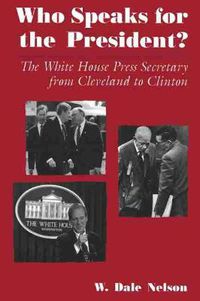 Cover image for Who Speaks For the President?: The White House Press Secretary from Cleveland to Clinton