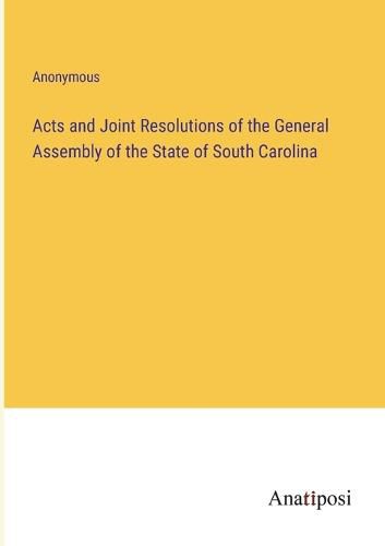 Cover image for Acts and Joint Resolutions of the General Assembly of the State of South Carolina