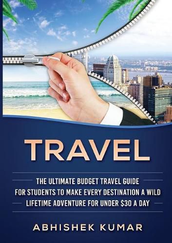 Travel: The Ultimate Budget Travel Guide for Students to make Every Destination a Wild Lifetime Adventure for under $30 a day