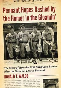 Cover image for Pennant Hopes Dashed by the Homer in the Gloamin': The Story of How the 1938 Pittsburgh Pirates Blew the National League Pennant