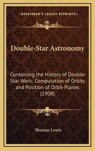 Cover image for Double-Star Astronomy: Containing the History of Double-Star Work; Computation of Orbits and Position of Orbit-Planes (1908)