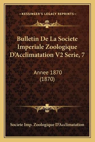 Cover image for Bulletin de La Societe Imperiale Zoologique D'Acclimatation V2 Serie, 7: Annee 1870 (1870)