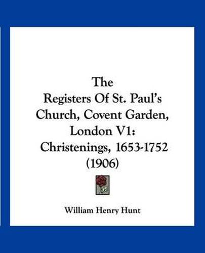 Cover image for The Registers of St. Paul's Church, Covent Garden, London V1: Christenings, 1653-1752 (1906)