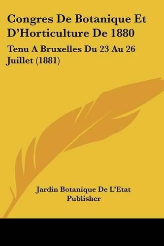 Congres de Botanique Et D'Horticulture de 1880: Tenu a Bruxelles Du 23 Au 26 Juillet (1881)