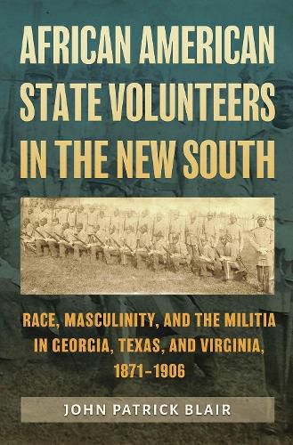 Cover image for African American State Volunteers in the New South: Race, Masculinity, and the Militia in Georgia, Texas, and Virginia, 1871-1906