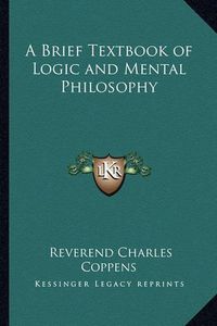 Cover image for A Brief Textbook of Logic and Mental Philosophy