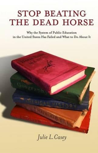 Cover image for Stop Beating the Dead Horse: Why the System of Public Education in the United States Has Failed and What To Do About It