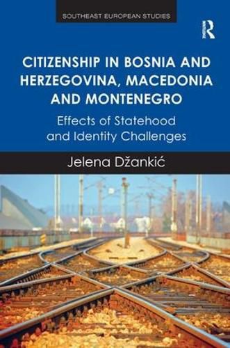 Cover image for Citizenship in Bosnia and Herzegovina, Macedonia and Montenegro: Effects of Statehood and Identity Challenges