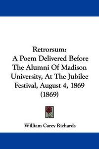 Cover image for Retrorsum: A Poem Delivered Before The Alumni Of Madison University, At The Jubilee Festival, August 4, 1869 (1869)