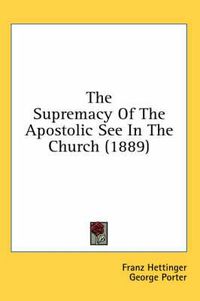 Cover image for The Supremacy of the Apostolic See in the Church (1889)