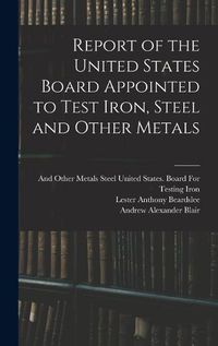 Cover image for Report of the United States Board Appointed to Test Iron, Steel and Other Metals