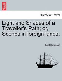 Cover image for Light and Shades of a Traveller's Path; Or, Scenes in Foreign Lands.