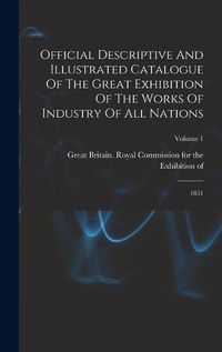 Cover image for Official Descriptive And Illustrated Catalogue Of The Great Exhibition Of The Works Of Industry Of All Nations