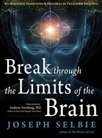 Cover image for Break Through the Limits of the Brain: Neuroscience, Inspiration, and Practices to Transform Your Life