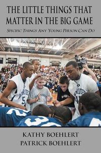 Cover image for The Little Things That Matter in the Big Game: Specific Things Any Young Person Can Do