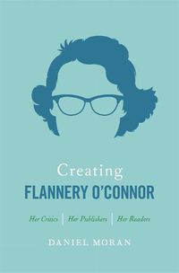 Cover image for Creating Flannery O'connor: Her Critics, Her Publishers, Her Readers