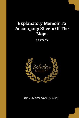 Cover image for Explanatory Memoir To Accompany Sheets Of The Maps; Volume 46