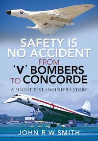 Cover image for Safety is No Accident: From 'V' Bombers to Concorde: A Flight Test Engineer's Story