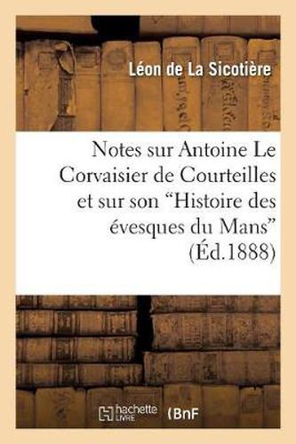 Notes Sur Antoine Le Corvaisier de Courteilles Et Sur Son Histoire Des Evesques Du Mans