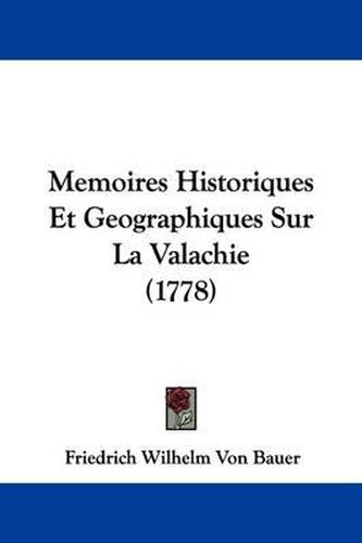 Cover image for Memoires Historiques Et Geographiques Sur La Valachie (1778)