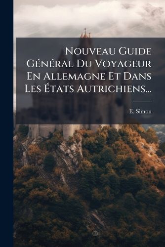 Cover image for Nouveau Guide General Du Voyageur En Allemagne Et Dans Les Etats Autrichiens...