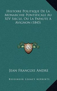 Cover image for Histoire Politique de La Monarchie Pontificale Au XIV Siecle, Ou La Papaute a Avignon (1845)