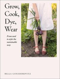 Cover image for Grow, Cook, Dye, Wear