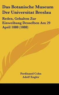 Cover image for Das Botanische Museum Der Universitat Breslau: Reden, Gehalten Zur Einweihung Desselben Am 29 April 1888 (1888)