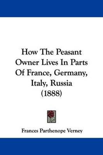 Cover image for How the Peasant Owner Lives in Parts of France, Germany, Italy, Russia (1888)