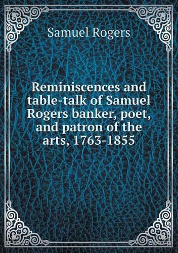 Cover image for Reminiscences and table-talk of Samuel Rogers banker, poet, and patron of the arts, 1763-1855
