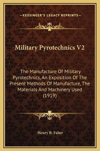 Cover image for Military Pyrotechnics V2: The Manufacture of Military Pyrotechnics, an Exposition of the Present Methods of Manufacture, the Materials and Machinery Used (1919)