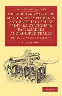 Cover image for Exhibition and Market of Machinery, Implements and Material Used by Printers, Stationers, Papermakers and Kindred Trades: Official Catalogue of Exhibits