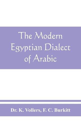 Cover image for The modern Egyptian dialect of Arabic, a grammar, with exercises, reading lessions and glossaries, from the German of Dr. K. Vollers, with numerous additions by the author