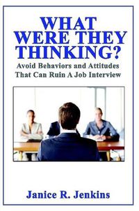 Cover image for What Were They Thinking? Avoid Behaviors and Attitudes That Can Ruin A Job Interview