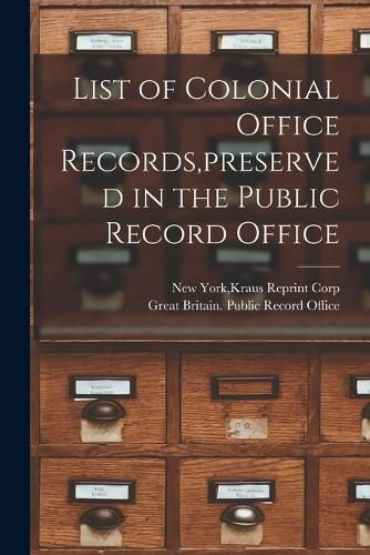 Cover image for List of Colonial Office Records, preserved in the Public Record Office