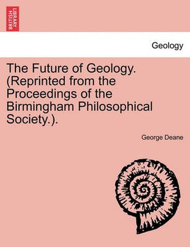 Cover image for The Future of Geology. (Reprinted from the Proceedings of the Birmingham Philosophical Society.).