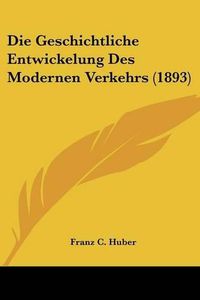 Cover image for Die Geschichtliche Entwickelung Des Modernen Verkehrs (1893)