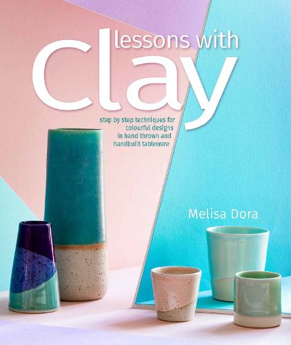 Cover image for Lessons with Clay: Step-by-Step Techniques for Colourful Designs in Hand-Thrown Tableware