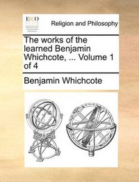 Cover image for The Works of the Learned Benjamin Whichcote, ... Volume 1 of 4