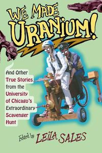 Cover image for We Made Uranium!: And Other Stories from the University of Chicago's Extraordinary Scavenger Hunt