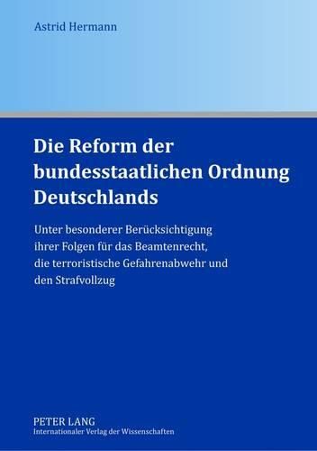 Cover image for Die Reform Der Bundesstaatlichen Ordnung Deutschlands: Unter Besonderer Beruecksichtigung Ihrer Folgen Fuer Das Beamtenrecht, Die Terroristische Gefahrenabwehr Und Den Strafvollzug